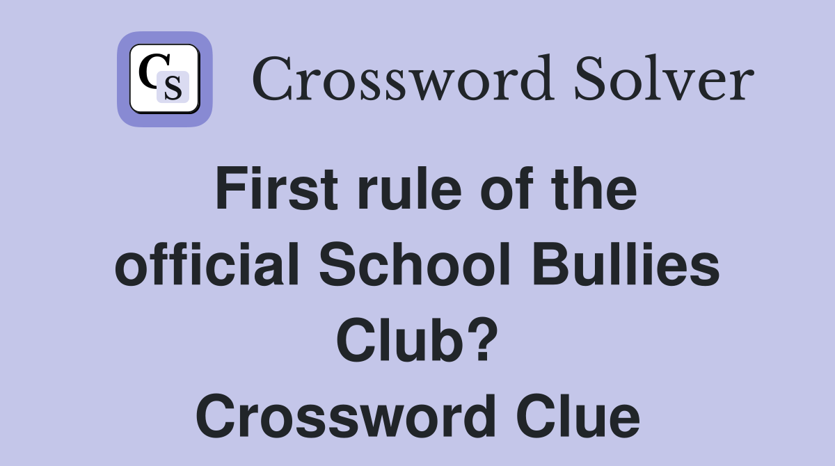 First rule of the official School Bullies Club? Crossword Clue